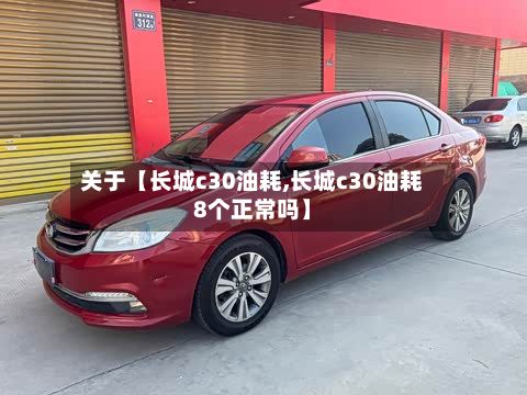 关于【长城c30油耗,长城c30油耗8个正常吗】-第1张图片