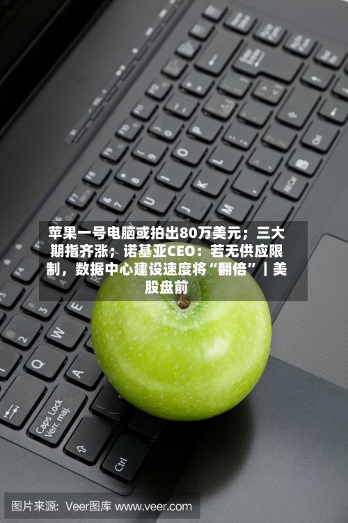 苹果一号电脑或拍出80万美元；三大期指齐涨；诺基亚CEO：若无供应限制	，数据中心建设速度将“翻倍”｜美股盘前-第3张图片