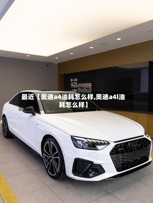 最近【奥迪a4油耗怎么样,奥迪a4l油耗怎么样】-第3张图片