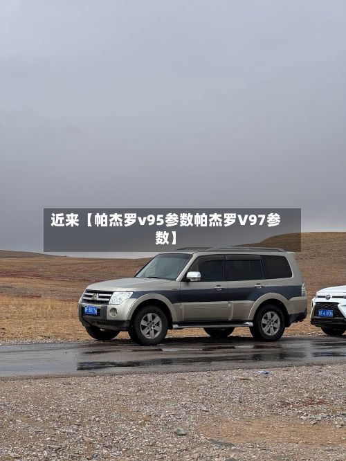 近来【帕杰罗v95参数帕杰罗V97参数】-第3张图片