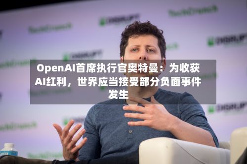 OpenAI首席执行官奥特曼：为收获AI红利，世界应当接受部分负面事件发生-第2张图片