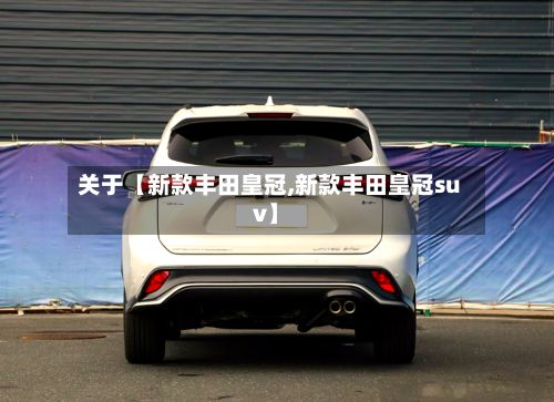 关于【新款丰田皇冠,新款丰田皇冠suv】