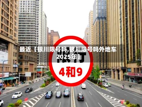 最近【银川限号吗,银川限号吗外地车2025年】