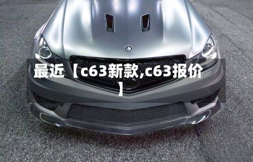 最近【c63新款,c63报价】