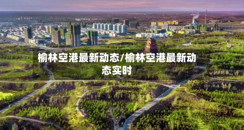 榆林空港最新动态/榆林空港最新动态实时-第2张图片