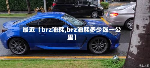 最近【brz油耗,brz油耗多少钱一公里】-第2张图片