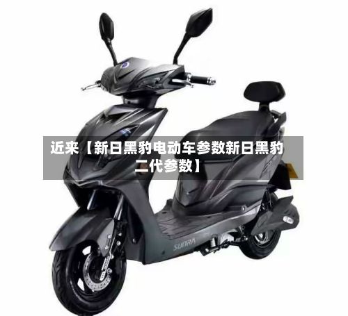 近来【新日黑豹电动车参数新日黑豹二代参数】
