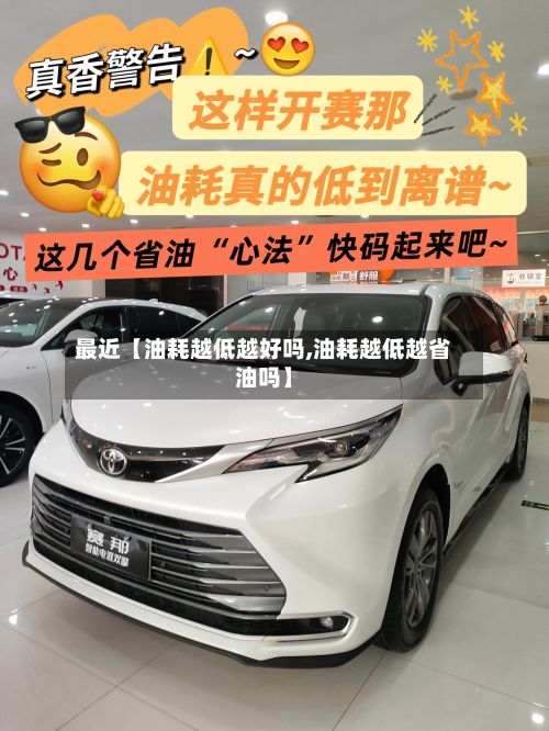 最近【油耗越低越好吗,油耗越低越省油吗】