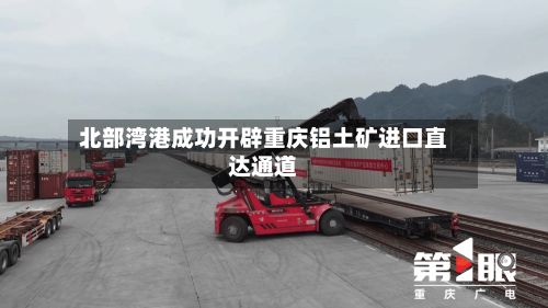 北部湾港成功开辟重庆铝土矿进口直达通道