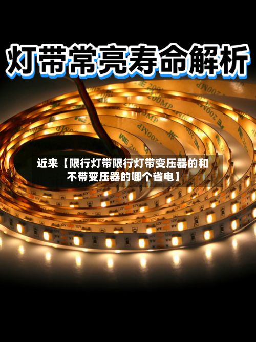 近来【限行灯带限行灯带变压器的和不带变压器的哪个省电】