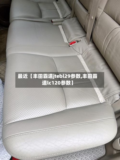 最近【丰田霸道jtebl29参数,丰田霸道lc120参数】-第2张图片