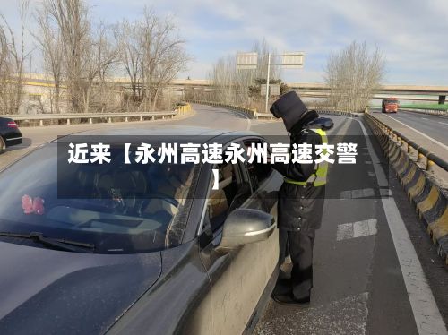 近来【永州高速永州高速交警】-第3张图片