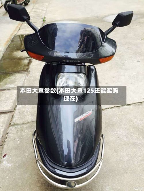 本田大鲨参数(本田大鲨125还能买吗现在)-第2张图片