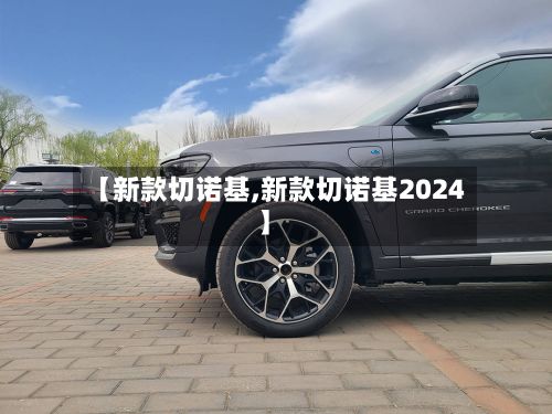 【新款切诺基,新款切诺基2024】