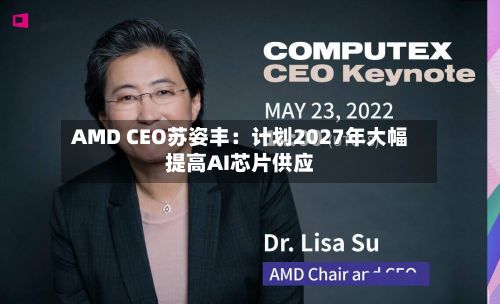 AMD CEO苏姿丰：计划2027年大幅提高AI芯片供应