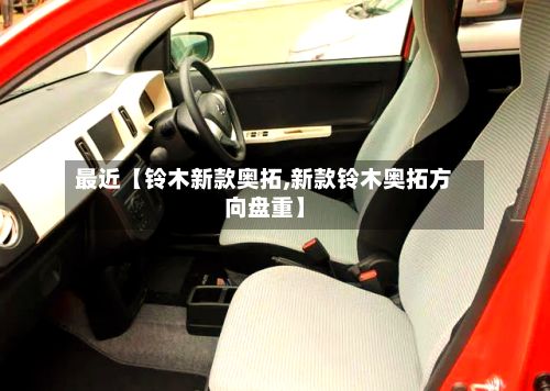 最近【铃木新款奥拓,新款铃木奥拓方向盘重】