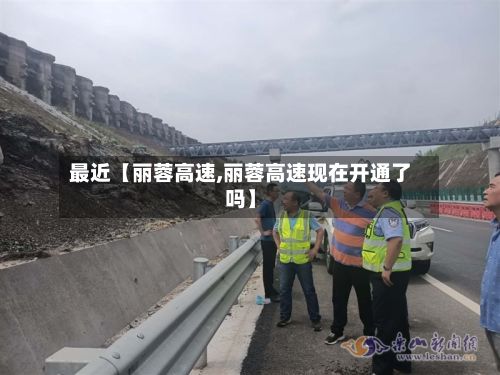 最近【丽蓉高速,丽蓉高速现在开通了吗】