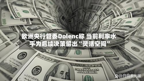 欧洲央行管委Dolenc称 当前利率水平为后续决策留出“灵活空间”-第2张图片