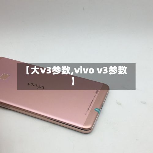 【大v3参数,vivo v3参数】