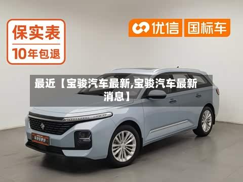 最近【宝骏汽车最新,宝骏汽车最新消息】
