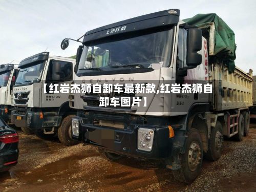【红岩杰狮自卸车最新款,红岩杰狮自卸车图片】