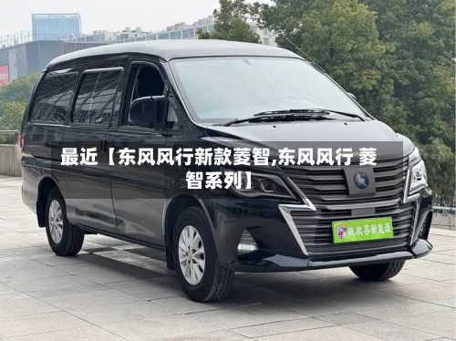 最近【东风风行新款菱智,东风风行 菱智系列】-第1张图片