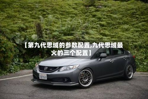 【第九代思域的参数配置,九代思域最火的三个配置】-第1张图片