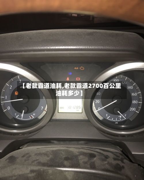 【老款霸道油耗,老款霸道2700百公里油耗多少】-第2张图片