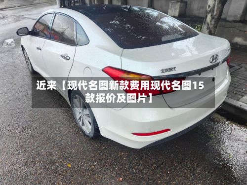 近来【现代名图新款费用现代名图15款报价及图片】-第2张图片