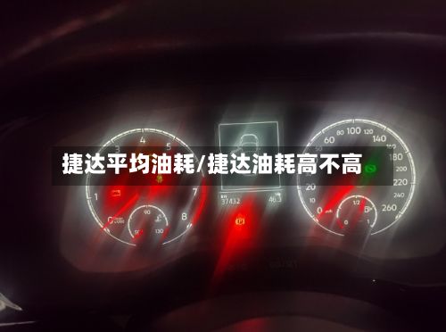 捷达平均油耗/捷达油耗高不高-第3张图片