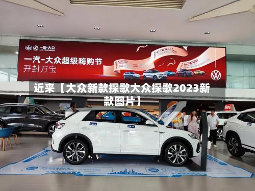 近来【大众新款探歌大众探歌2023新款图片】