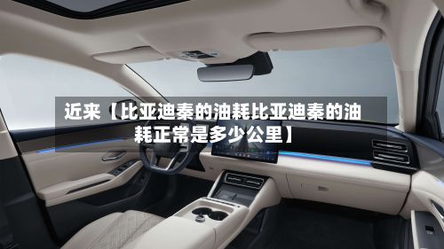 近来【比亚迪秦的油耗比亚迪秦的油耗正常是多少公里】