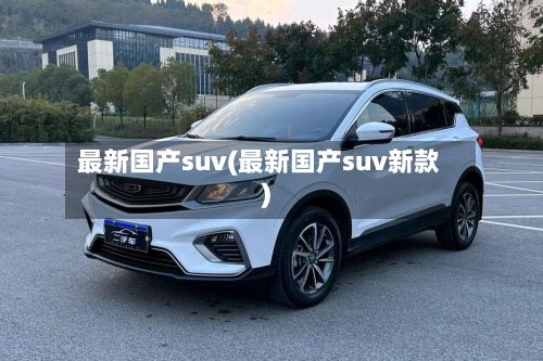 最新国产suv(最新国产suv新款)