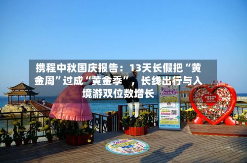 携程中秋国庆报告：13天长假把“黄金周”过成“黄金季	”	，长线出行与入境游双位数增长-第2张图片
