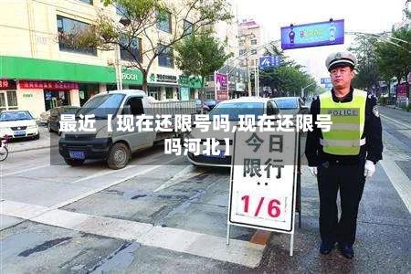 最近【现在还限号吗,现在还限号吗河北】