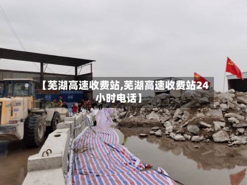 【芜湖高速收费站,芜湖高速收费站24小时电话】-第2张图片