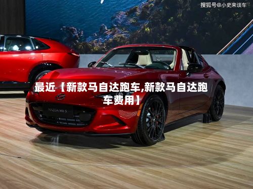 最近【新款马自达跑车,新款马自达跑车费用】-第2张图片