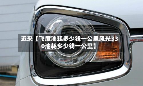 近来【飞度油耗多少钱一公里风光330油耗多少钱一公里】-第2张图片