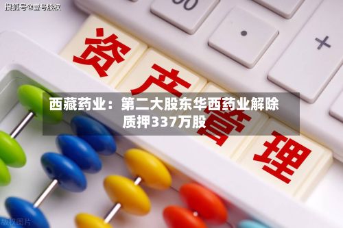 西藏药业:第二大股东华西药业解除质押337万股-第2张图片