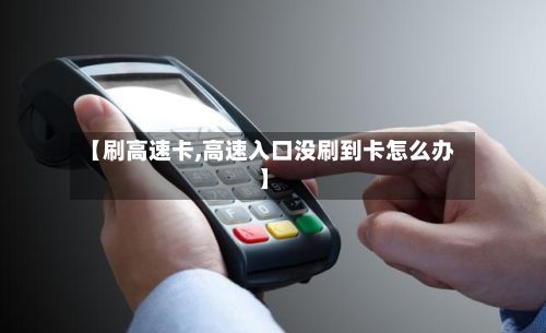 【刷高速卡,高速入口没刷到卡怎么办】