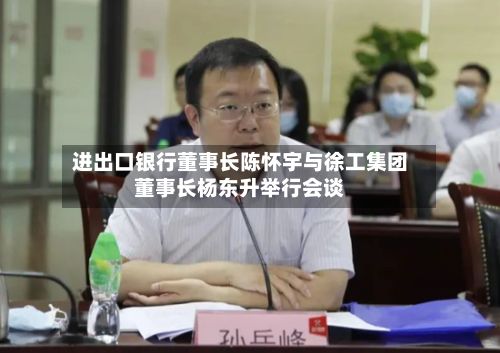进出口银行董事长陈怀宇与徐工集团董事长杨东升举行会谈