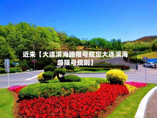 近来【大连滨海路限号规定大连滨海路限号规则】-第2张图片