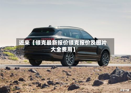 近来【领克最新报价领克报价及图片大全费用】