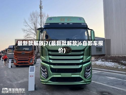 最新款解放j7(最新款解放j6自卸车报价)-第2张图片