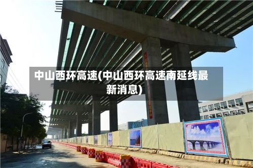 中山西环高速(中山西环高速南延线最新消息)-第2张图片