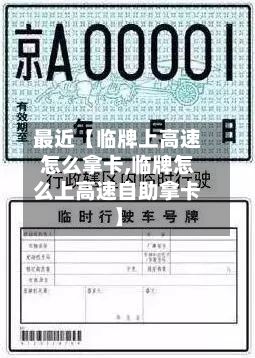 最近【临牌上高速怎么拿卡,临牌怎么上高速自助拿卡】-第2张图片
