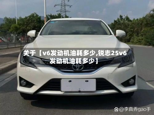 关于【v6发动机油耗多少,锐志25v6发动机油耗多少】