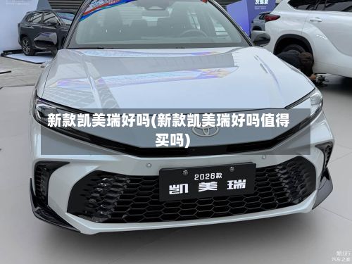 新款凯美瑞好吗(新款凯美瑞好吗值得买吗)-第2张图片