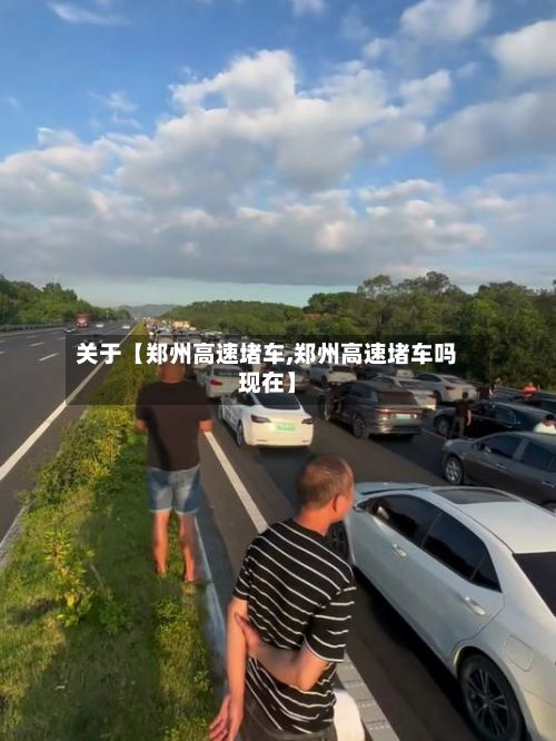 关于【郑州高速堵车,郑州高速堵车吗现在】-第2张图片