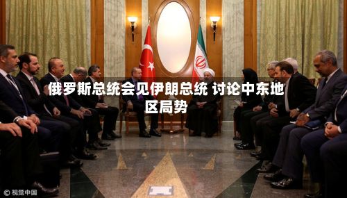 俄罗斯总统会见伊朗总统 讨论中东地区局势